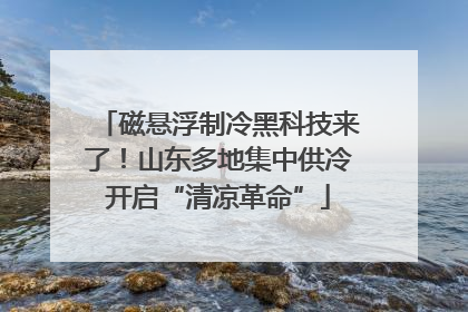 磁悬浮制冷黑科技来了！山东多地集中供冷开启“清凉革命”