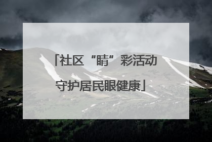 社区“睛”彩活动 守护居民眼健康