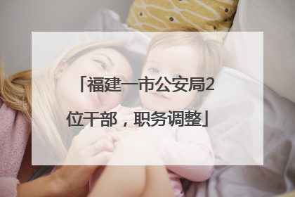 福建一市公安局2位干部，职务调整