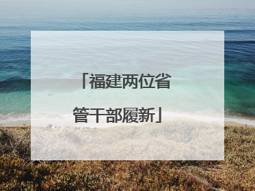 福建两位省管干部履新