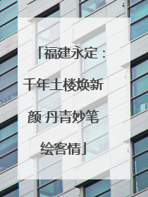 福建永定：千年土楼焕新颜 丹青妙笔绘客情