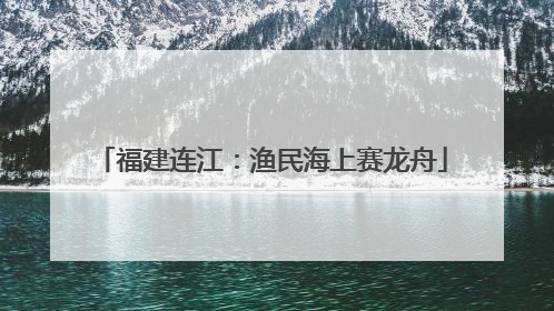 福建连江：渔民海上赛龙舟