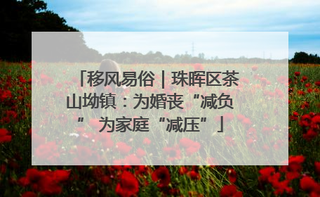 移风易俗｜珠晖区茶山坳镇：为婚丧“减负” 为家庭“减压”