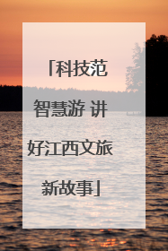 科技范 智慧游 讲好江西文旅新故事