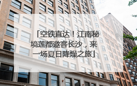 空铁直达！江南秘境莲都邀客长沙，来一场夏日降燥之旅