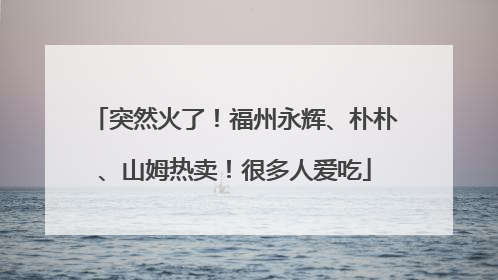 突然火了！福州永辉、朴朴、山姆热卖！很多人爱吃