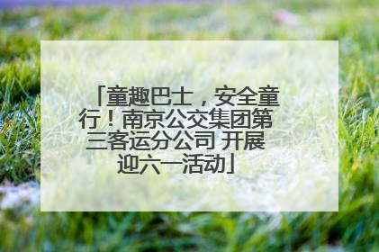 童趣巴士，安全童行！南京公交集团第三客运分公司 开展迎六一活动