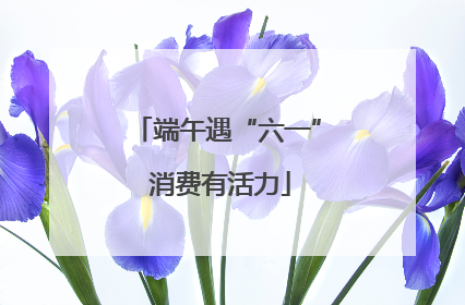 端午遇“六一” 消费有活力