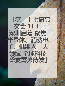 第二十七届高交会 11 月深圳启幕 聚焦半导体、消费电子、机器人三大领域 全球科技盛宴蓄势待发