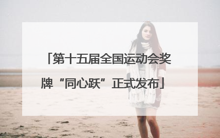 第十五届全国运动会奖牌“同心跃”正式发布