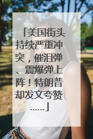 美国街头持续严重冲突，催泪弹、震爆弹上阵！特朗普却发文夸赞……