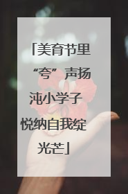 美育节里“夸”声扬 沌小学子悦纳自我绽光芒