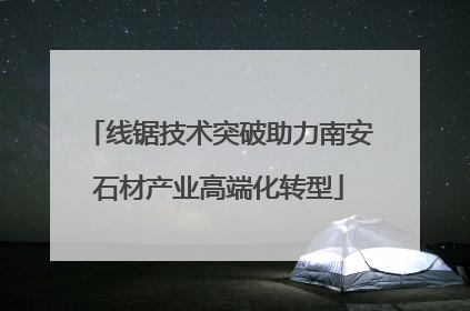 线锯技术突破助力南安石材产业高端化转型