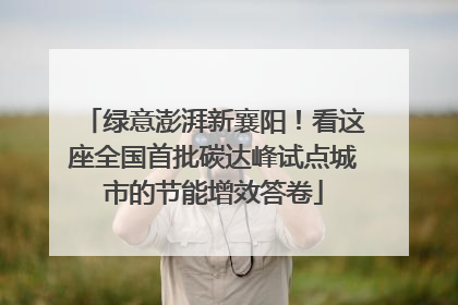绿意澎湃新襄阳！看这座全国首批碳达峰试点城市的节能增效答卷