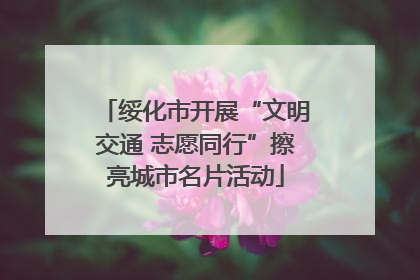 绥化市开展“文明交通 志愿同行”擦亮城市名片活动