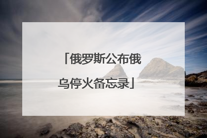 俄罗斯公布俄乌停火备忘录