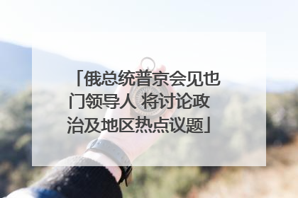 俄总统普京会见也门领导人 将讨论政治及地区热点议题