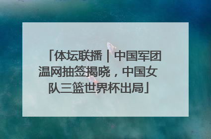 体坛联播｜中国军团温网抽签揭晓，中国女队三篮世界杯出局
