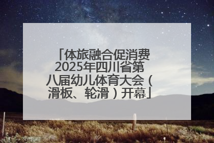 体旅融合促消费 2025年四川省第八届幼儿体育大会（滑板、轮滑）开幕