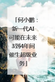 何小鹏：新一代AI可能在未来3到4年间催生超级业务
