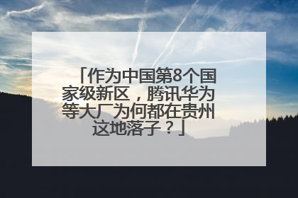 作为中国第8个国家级新区，腾讯华为等大厂为何都在贵州这地落子？