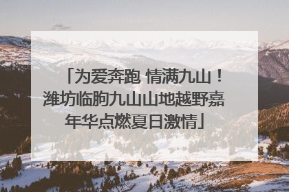 为爱奔跑 情满九山！潍坊临朐九山山地越野嘉年华点燃夏日激情