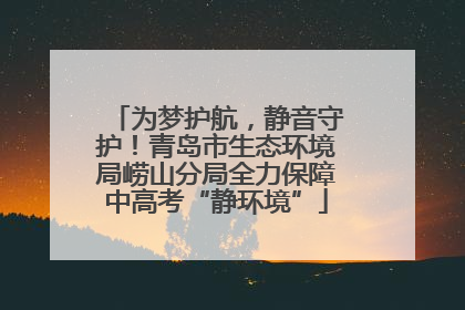 为梦护航，静音守护！青岛市生态环境局崂山分局全力保障中高考“静环境”