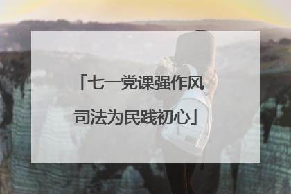 七一党课强作风 司法为民践初心