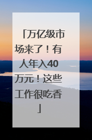 万亿级市场来了！有人年入40万元！这些工作很吃香