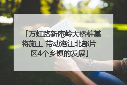 万虹路新庵岭大桥桩基将施工 带动洛江北部片区4个乡镇的发展