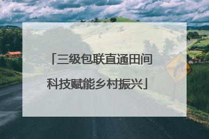三级包联直通田间 科技赋能乡村振兴
