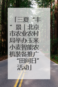 三夏“丰”景｜北京市农业农村局举办玉米小麦智能农机装备推广“田间日”活动