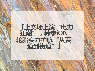 上赛场上演“电力狂潮”，韩泰iON轮胎实力护航“从赛道到街道”