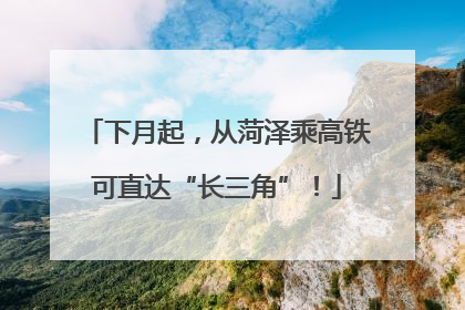 下月起，从菏泽乘高铁可直达“长三角”！
