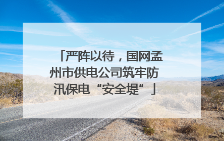 严阵以待，国网孟州市供电公司筑牢防汛保电“安全堤”