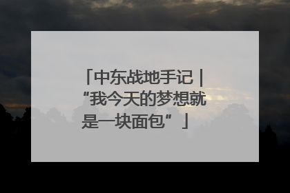 中东战地手记｜“我今天的梦想就是一块面包”