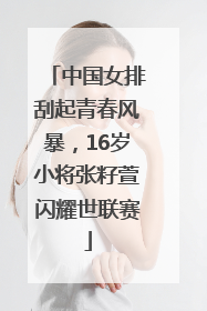 中国女排刮起青春风暴，16岁小将张籽萱闪耀世联赛