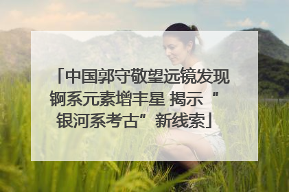 中国郭守敬望远镜发现锕系元素增丰星 揭示“银河系考古”新线索