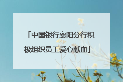 中国银行襄阳分行积极组织员工爱心献血