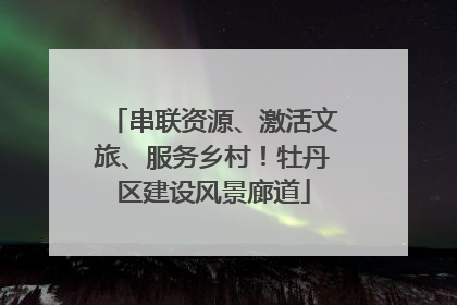 串联资源、激活文旅、服务乡村！牡丹区建设风景廊道