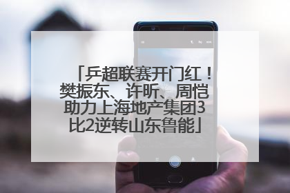 乒超联赛开门红！樊振东、许昕、周恺助力上海地产集团3比2逆转山东鲁能