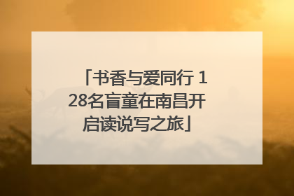 书香与爱同行 128名盲童在南昌开启读说写之旅