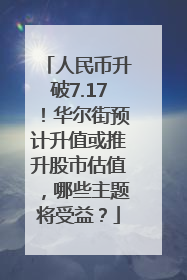 人民币升破7.17！华尔街预计升值或推升股市估值，哪些主题将受益？