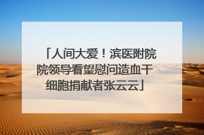 人间大爱！滨医附院院领导看望慰问造血干细胞捐献者张云云
