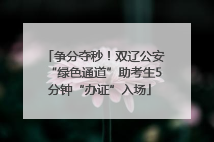 争分夺秒！双辽公安“绿色通道”助考生5分钟“办证”入场