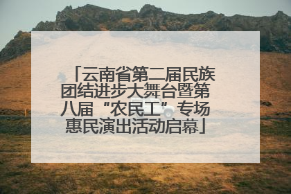 云南省第二届民族团结进步大舞台暨第八届“农民工”专场惠民演出活动启幕