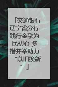 交通银行辽宁省分行践行金融为民初心 多措并举助力“以旧换新”
