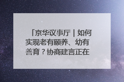 京华议事厅｜如何实现老有颐养、幼有善育？协商建言正在进行中……