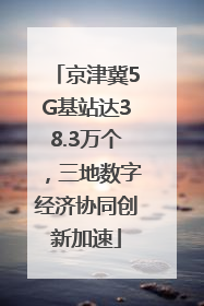 京津冀5G基站达38.3万个，三地数字经济协同创新加速