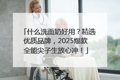 什么洗面奶好用？精选优质品牌，2025爆款全能尖子生放心冲！